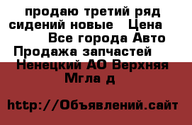 продаю третий ряд сидений новые › Цена ­ 15 000 - Все города Авто » Продажа запчастей   . Ненецкий АО,Верхняя Мгла д.